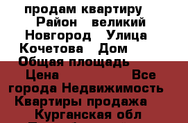 продам квартиру. › Район ­ великий Новгород › Улица ­ Кочетова › Дом ­ 41 › Общая площадь ­ 98 › Цена ­ 6 000 000 - Все города Недвижимость » Квартиры продажа   . Курганская обл.,Притобольный р-н